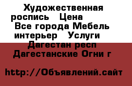 Художественная роспись › Цена ­ 5 000 - Все города Мебель, интерьер » Услуги   . Дагестан респ.,Дагестанские Огни г.